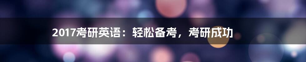 2017考研英语:轻松备考,考研成功