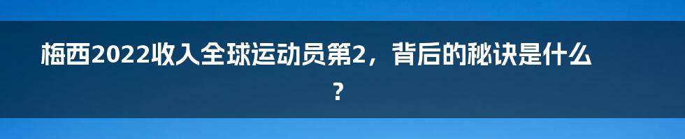 梅西2022收入全球运动员第2,背后的秘诀是什么?