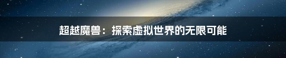 超越魔兽:探索虚拟世界的无限可能