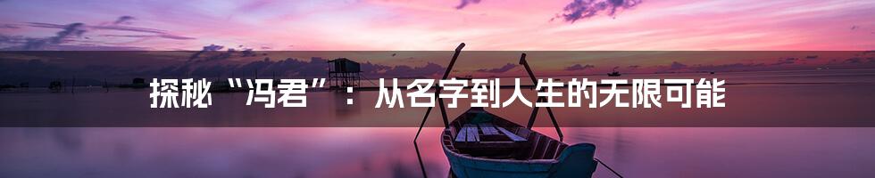 探秘“冯君”:从名字到人生的无限可能