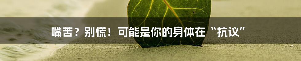 嘴苦?别慌!可能是你的身体在“抗议”