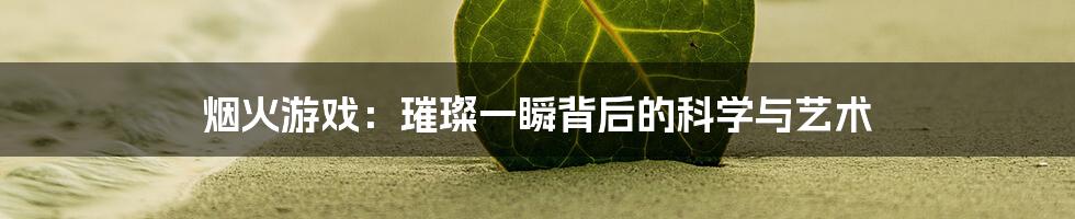 烟火游戏:璀璨一瞬背后的科学与艺术