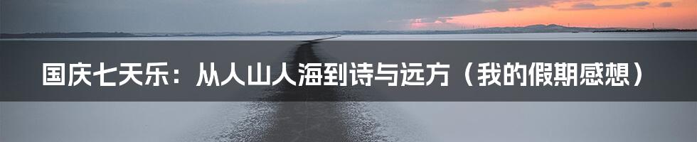 国庆七天乐:从人山人海到诗与远方(我的假期感想)