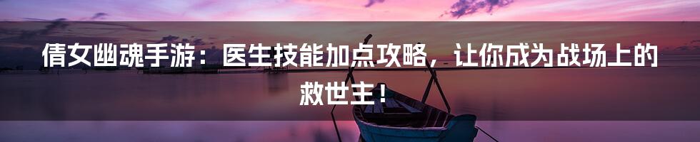 倩女幽魂手游:医生技能加点攻略,让你成为战场上的救世主!