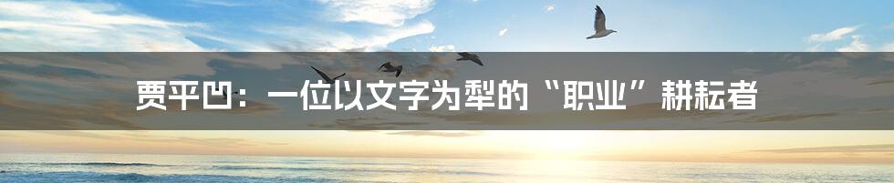 贾平凹:一位以文字为犁的“职业”耕耘者