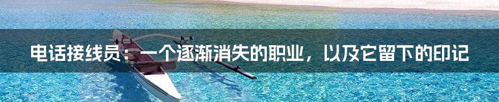 电话接线员:一个逐渐消失的职业,以及它留下的印记