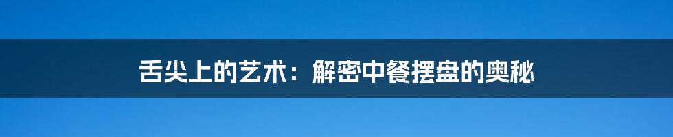 舌尖上的艺术:解密中餐摆盘的奥秘