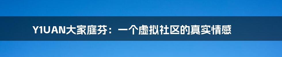 Y1UAN大家庭芬：一个虚拟社区的真实情感