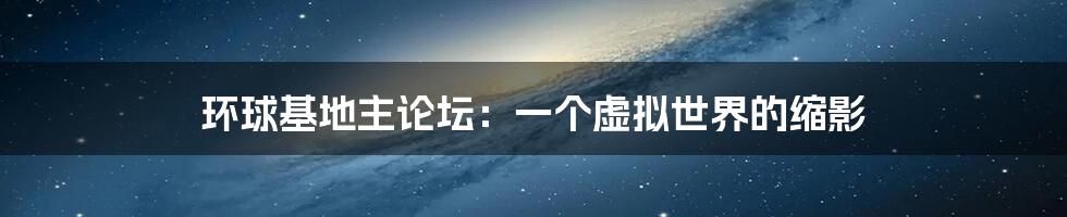 环球基地主论坛:一个虚拟世界的缩影