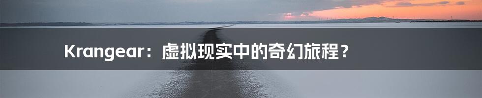 Krangear:虚拟现实中的奇幻旅程?