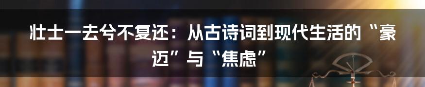 壮士一去兮不复还:从古诗词到现代生活的“豪迈”与“焦虑”