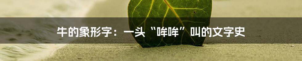 牛的象形字:一头“哞哞”叫的文字史