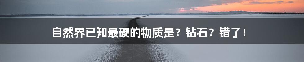 自然界已知最硬的物质是?钻石?错了!