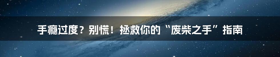手瘾过度?别慌!拯救你的“废柴之手”指南