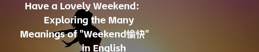 Have a Lovely Weekend: Exploring the Many Meanings of "Weekend愉快" in English