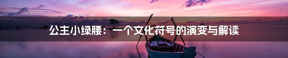 公主小绿腰:一个文化符号的演变与解读