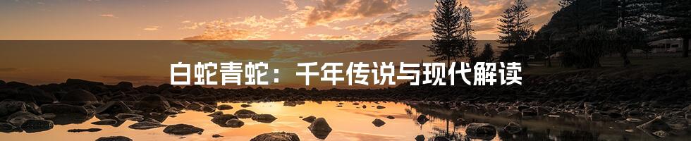 白蛇青蛇:千年传说与现代解读