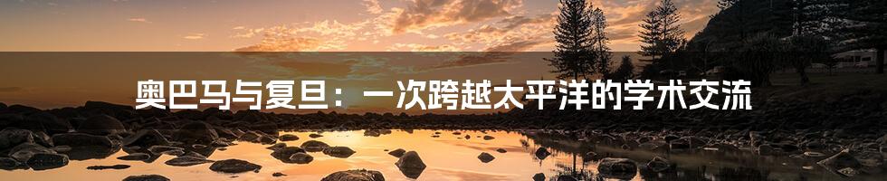 奥巴马与复旦:一次跨越太平洋的学术交流