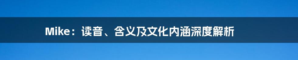 Mike:读音、含义及文化内涵深度解析