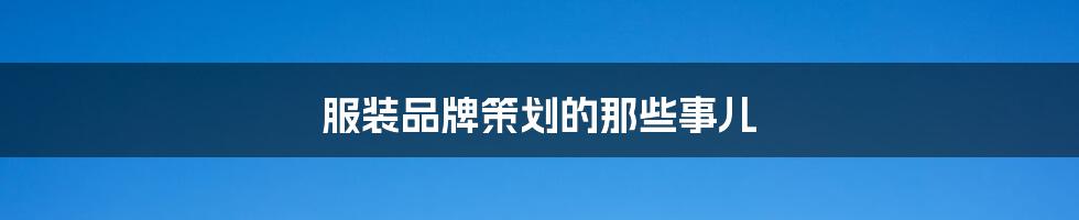 服装品牌策划的那些事儿