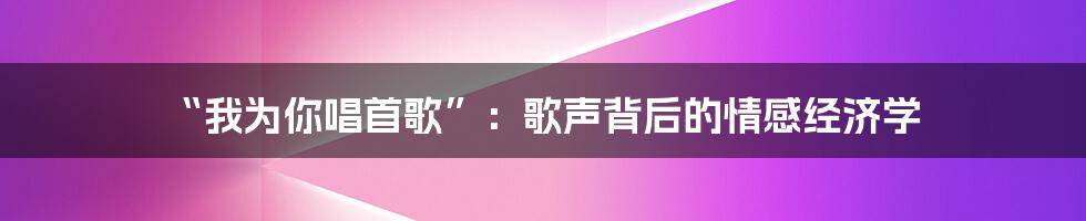 “我为你唱首歌”:歌声背后的情感经济学