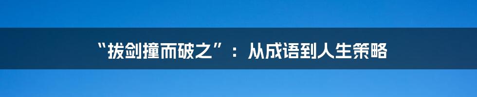“拔剑撞而破之”:从成语到人生策略