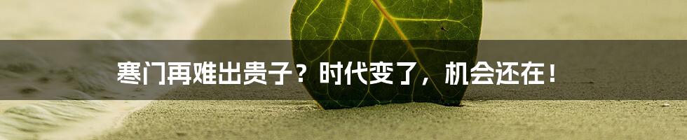 寒门再难出贵子?时代变了,机会还在!