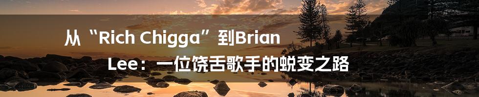从“Rich Chigga”到Brian Lee：一位饶舌歌手的蜕变之路