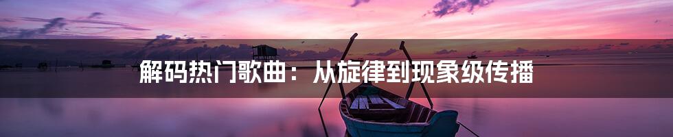 解码热门歌曲:从旋律到现象级传播