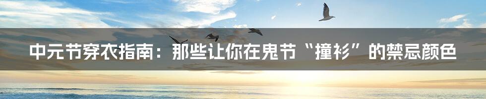 中元节穿衣指南:那些让你在鬼节“撞衫”的禁忌颜色