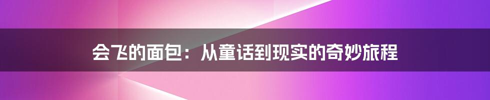 会飞的面包：从童话到现实的奇妙旅程