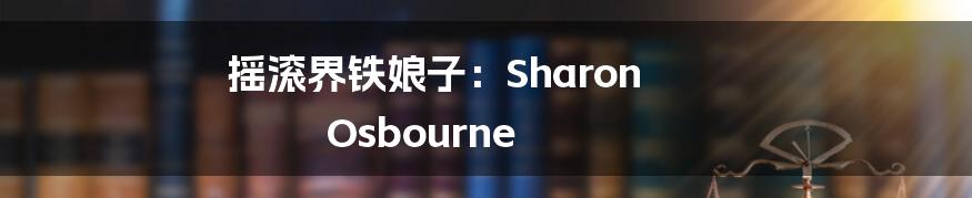 摇滚界铁娘子:Sharon Osbourne