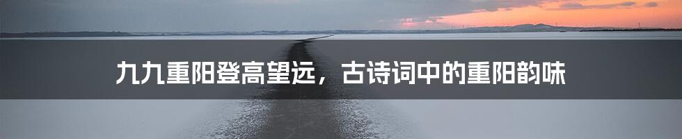 九九重阳登高望远，古诗词中的重阳韵味