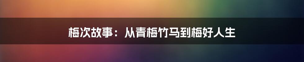 梅次故事:从青梅竹马到梅好人生