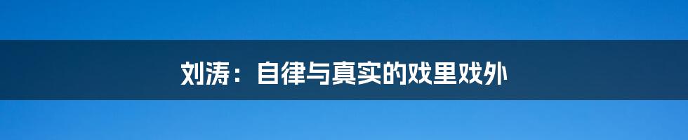 刘涛:自律与真实的戏里戏外