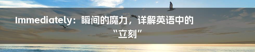 Immediately:瞬间的魔力,详解英语中的“立刻”