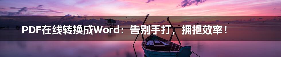 PDF在线转换成Word:告别手打,拥抱效率!