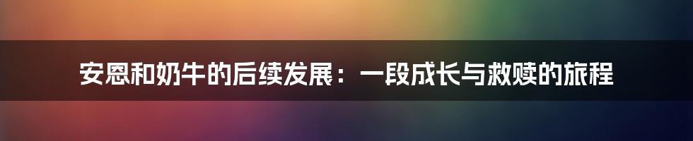 安恩和奶牛的后续发展:一段成长与救赎的旅程