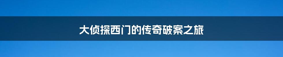 大侦探西门的传奇破案之旅