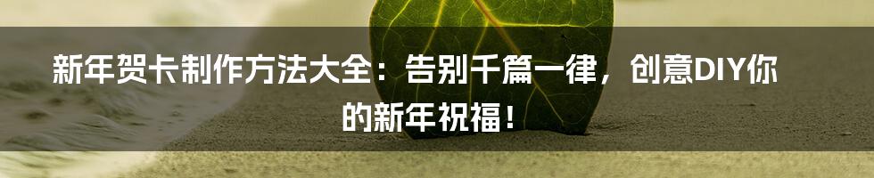 新年贺卡制作方法大全:告别千篇一律,创意DIY你的新年祝福!