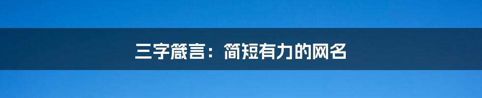 三字箴言:简短有力的网名