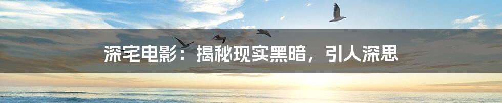 深宅电影:揭秘现实黑暗,引人深思