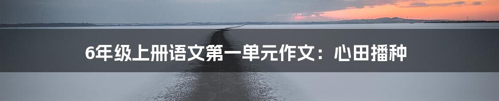 6年级上册语文第一单元作文：心田播种