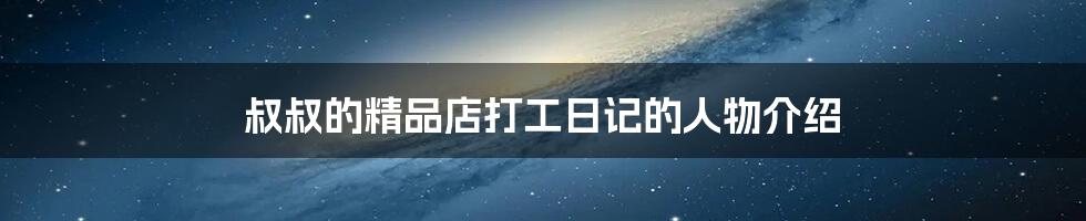 叔叔的精品店打工日记的人物介绍
