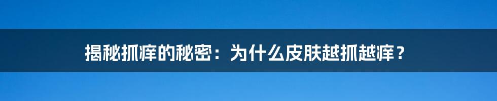揭秘抓痒的秘密:为什么皮肤越抓越痒?