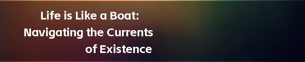 Life is Like a Boat: Navigating the Currents of Existence
