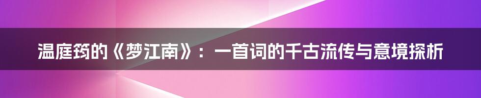温庭筠的《梦江南》:一首词的千古流传与意境探析