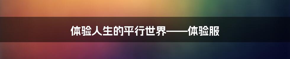 体验人生的平行世界——体验服