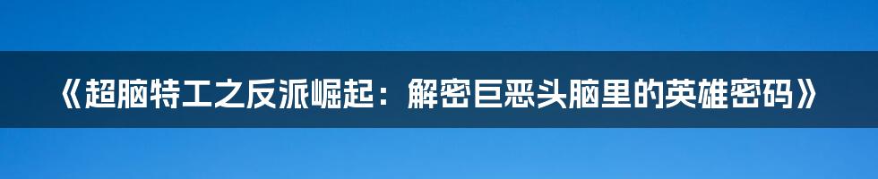 《超脑特工之反派崛起:解密巨恶头脑里的英雄密码》