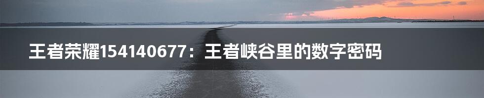王者荣耀154140677:王者峡谷里的数字密码